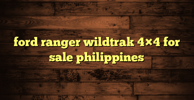 ford ranger wildtrak 4×4 for sale philippines