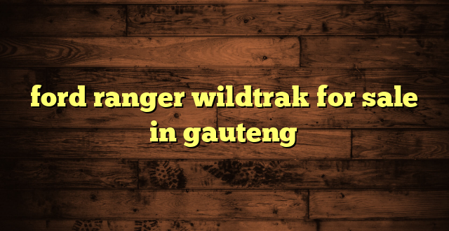 ford ranger wildtrak for sale in gauteng