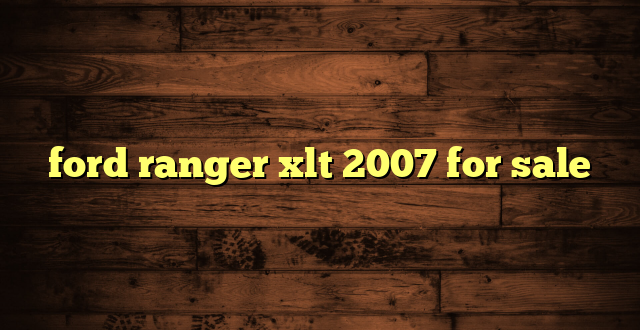 ford ranger xlt 2007 for sale