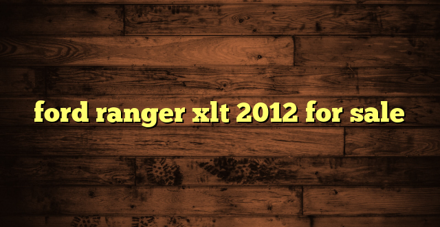 ford ranger xlt 2012 for sale