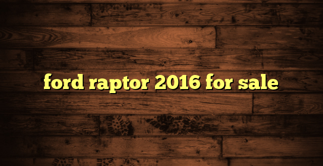 ford raptor 2016 for sale