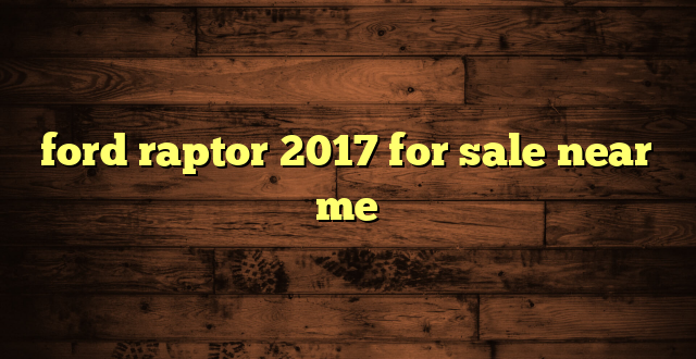 ford raptor 2017 for sale near me