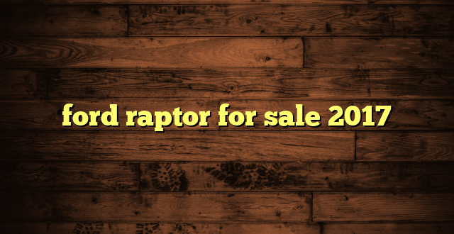 ford raptor for sale 2017