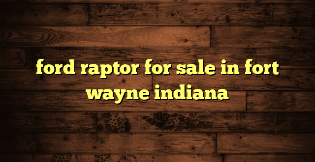 ford raptor for sale in fort wayne indiana