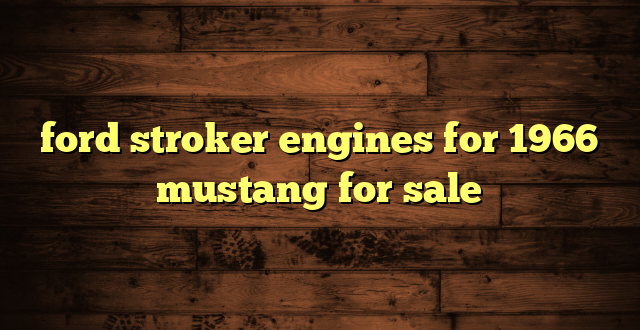 ford stroker engines for 1966 mustang for sale