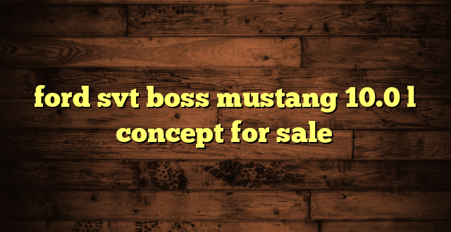 ford svt boss mustang 10.0 l concept for sale