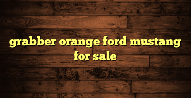 grabber orange ford mustang for sale