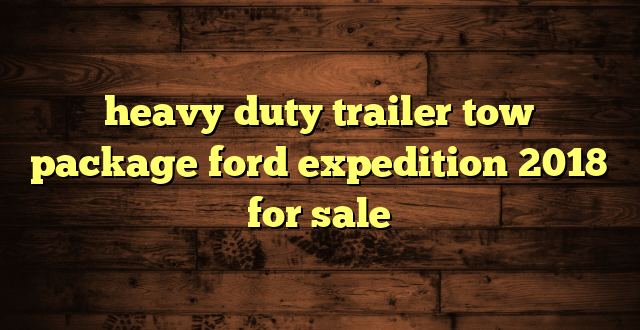 heavy duty trailer tow package ford expedition 2018 for sale
