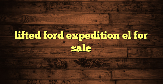 lifted ford expedition el for sale