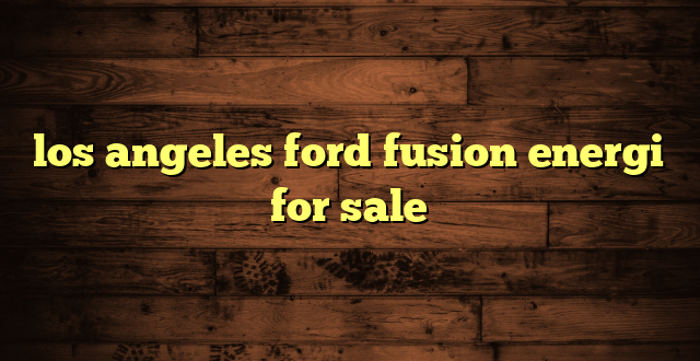los angeles ford fusion energi for sale