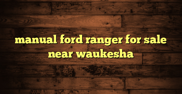 manual ford ranger for sale near waukesha