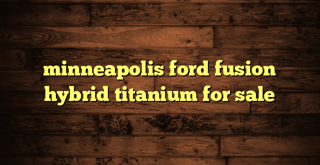 minneapolis ford fusion hybrid titanium for sale