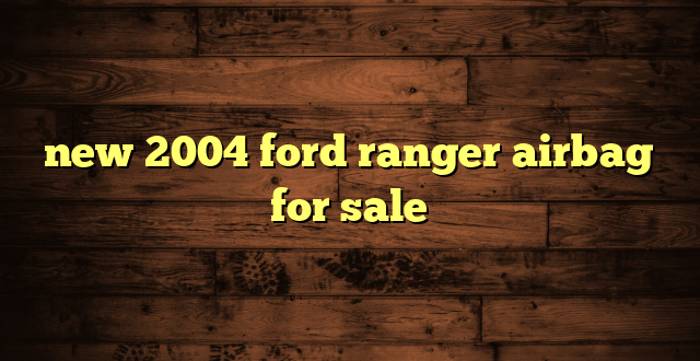new 2004 ford ranger airbag for sale