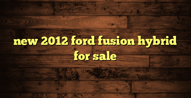 new 2012 ford fusion hybrid for sale