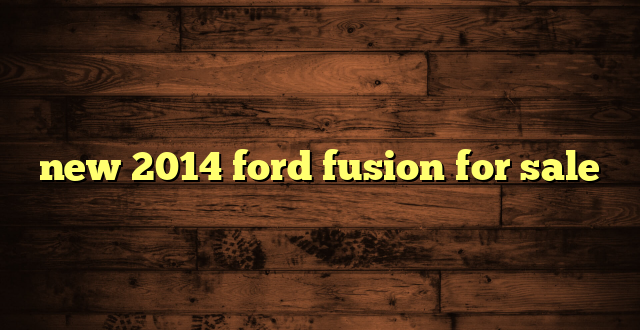 new 2014 ford fusion for sale