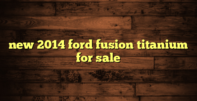 new 2014 ford fusion titanium for sale