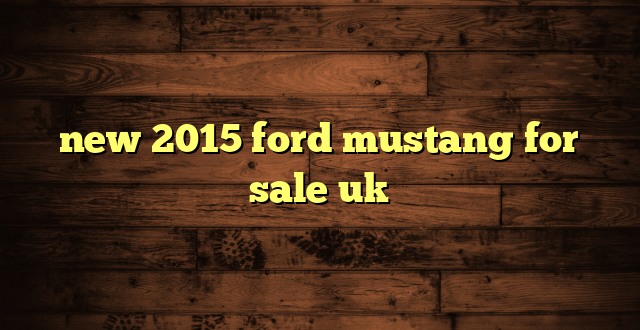 new 2015 ford mustang for sale uk