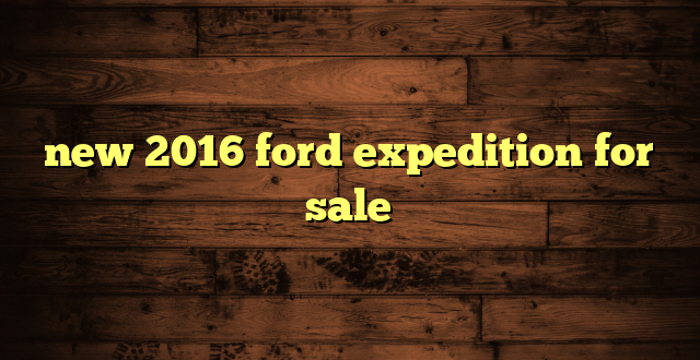new 2016 ford expedition for sale