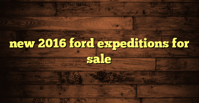new 2016 ford expeditions for sale