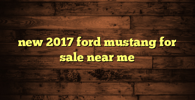 new 2017 ford mustang for sale near me