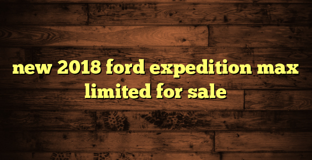 new 2018 ford expedition max limited for sale
