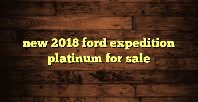 new 2018 ford expedition platinum for sale
