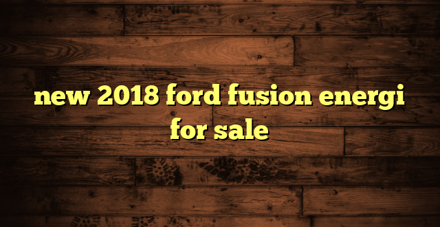 new 2018 ford fusion energi for sale
