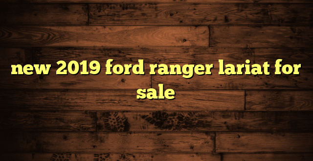 new 2019 ford ranger lariat for sale