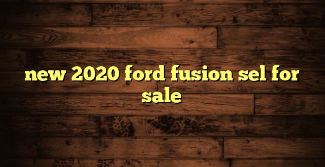 new 2020 ford fusion sel for sale