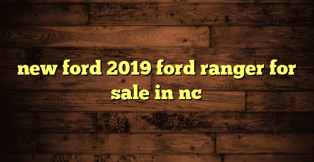 new ford 2019 ford ranger for sale in nc