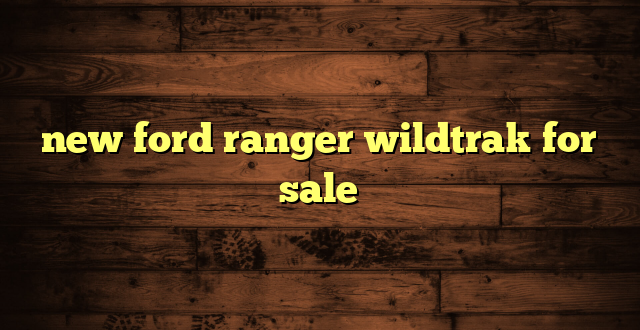 new ford ranger wildtrak for sale