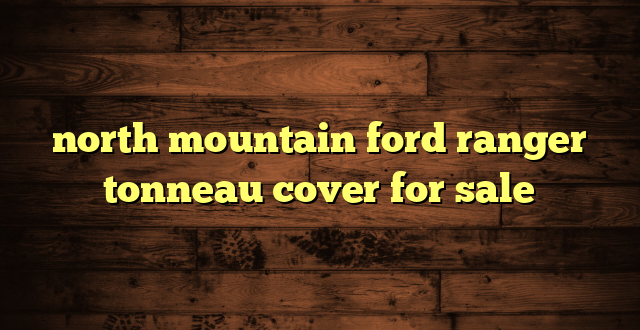 north mountain ford ranger tonneau cover for sale