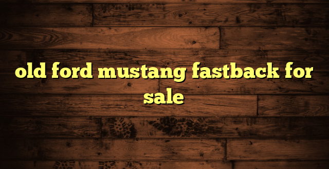 old ford mustang fastback for sale