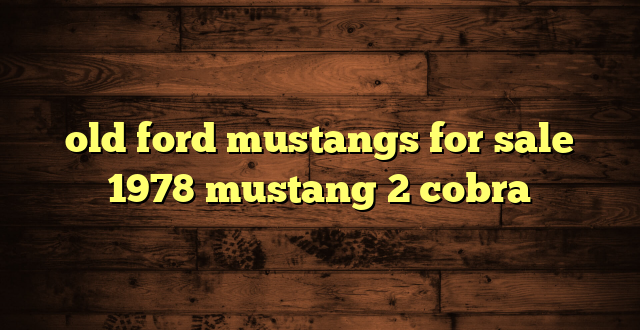 old ford mustangs for sale 1978 mustang 2 cobra