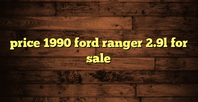 price 1990 ford ranger 2.9l for sale