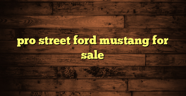 pro street ford mustang for sale