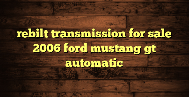 rebilt transmission for sale 2006 ford mustang gt automatic