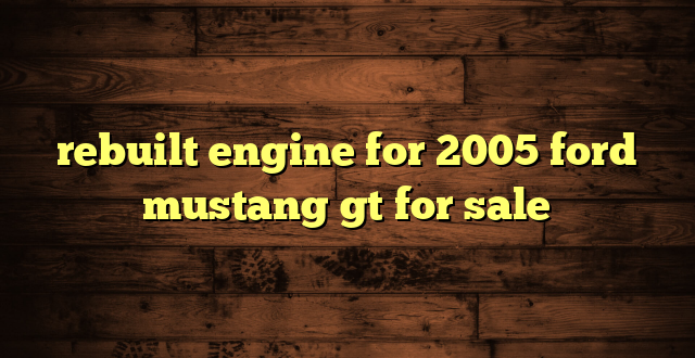 rebuilt engine for 2005 ford mustang gt for sale