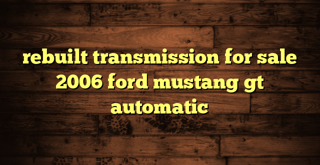 rebuilt transmission for sale 2006 ford mustang gt automatic