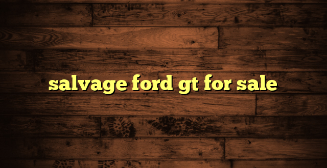 salvage ford gt for sale