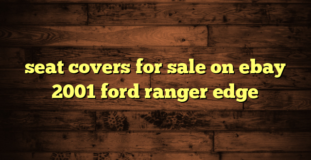 seat covers for sale on ebay 2001 ford ranger edge