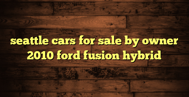 seattle cars for sale by owner 2010 ford fusion hybrid