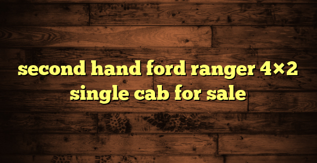 second hand ford ranger 4×2 single cab for sale