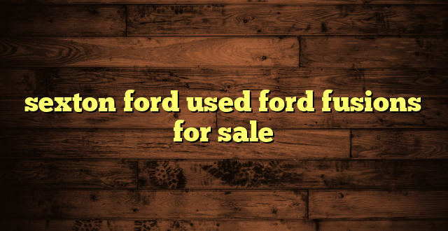 sexton ford used ford fusions for sale
