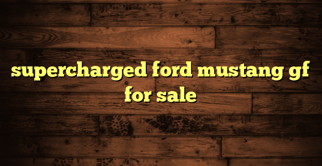 supercharged ford mustang gf for sale