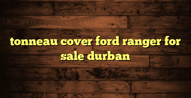 tonneau cover ford ranger for sale durban