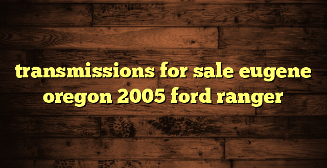 transmissions for sale eugene oregon 2005 ford ranger