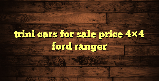 trini cars for sale price 4×4 ford ranger