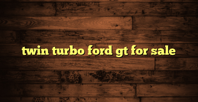 twin turbo ford gt for sale