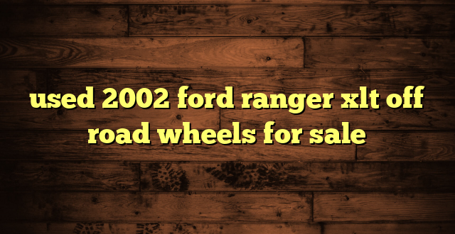 used 2002 ford ranger xlt off road wheels for sale